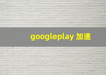 googleplay 加速